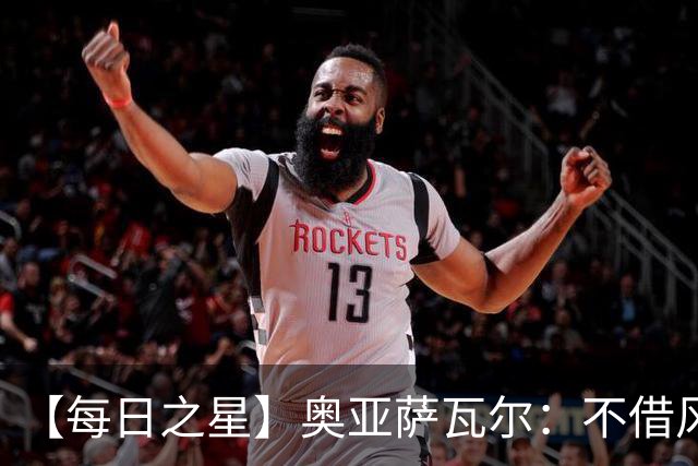 【每日之星】奥亚萨瓦尔：不借风雷自成风暴 重铸西班牙锋刃