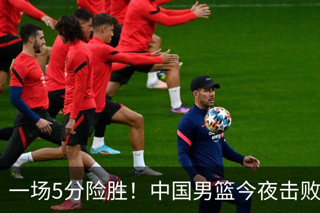一场5分险胜！中国男篮今夜击败荷兰，杨瀚森砍下7分，廖三宁21分