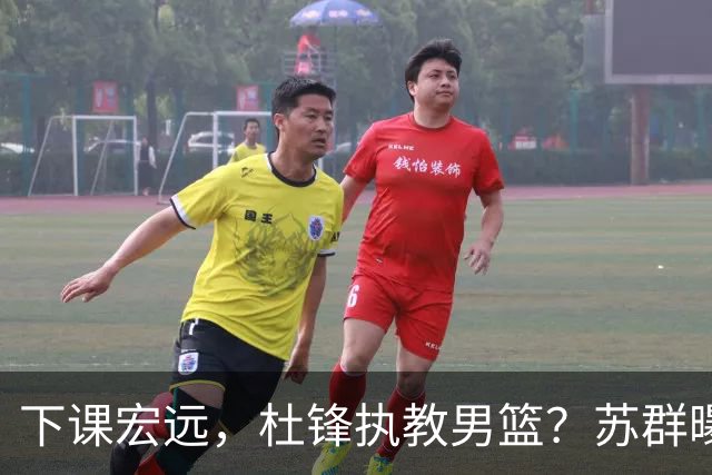 下课宏远，杜锋执教男篮？苏群曝料，1年计划曝光，宏远新帅曝光