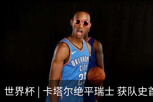 世界杯 | 卡塔尔绝平瑞士 获队史首个世界杯积分