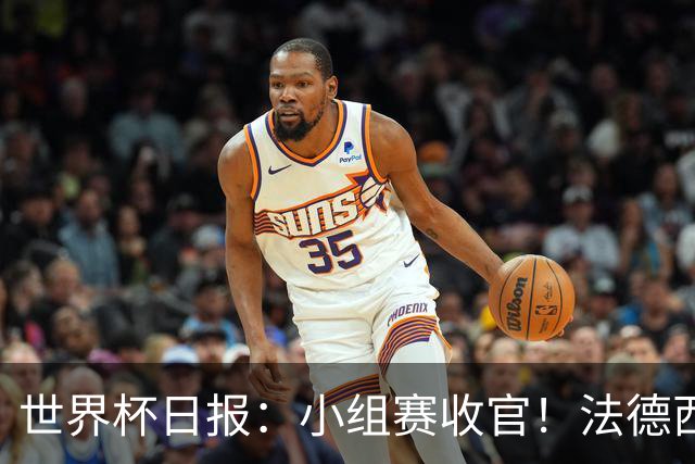 世界杯日报：小组赛收官！法德西荷葡半区绞杀+韩国伊朗出局