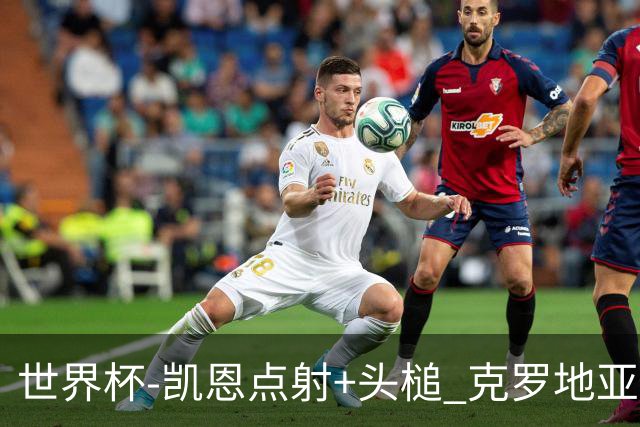 世界杯-凯恩点射+头槌 克罗地亚2度扳平半场2-2英格兰