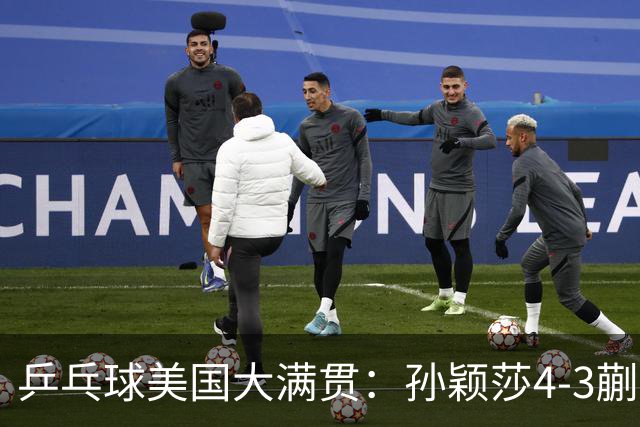 乒乓球美国大满贯：孙颖莎4-3蒯曼 四大满贯女单均已折桂