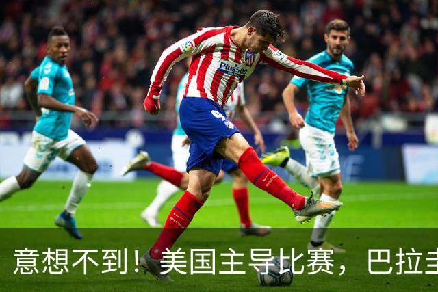 意想不到！美国主导比赛，巴拉圭疲于奔命，美国4比1大胜