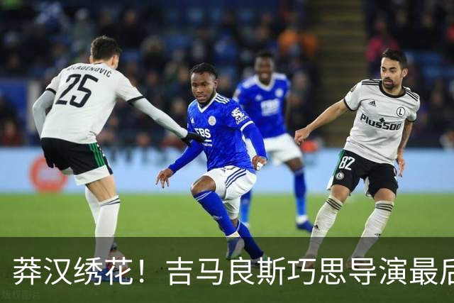 莽汉绣花！吉马良斯巧思导演最后绝杀 独自领跑助攻榜