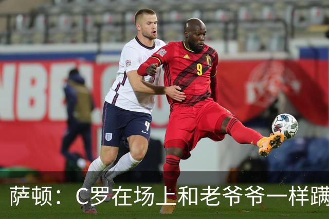 萨顿：C罗在场上和老爷爷一样蹒跚 马丁内斯的管理方式就是丑闻