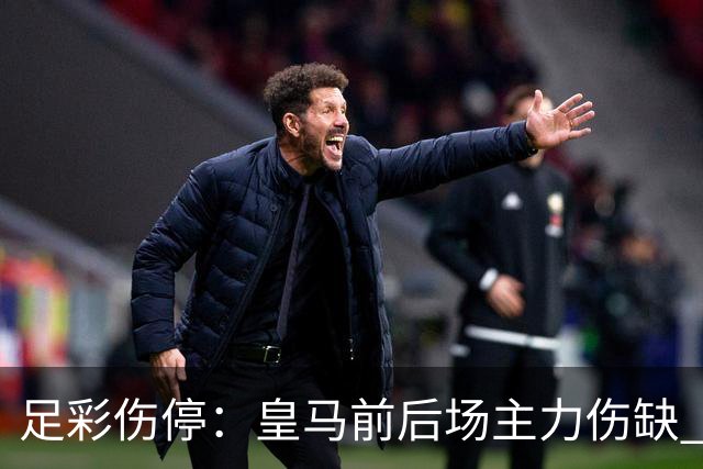 足彩伤停：皇马前后场主力伤缺 诺丁汉前场受损