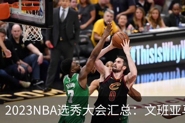 2023NBA选秀大会汇总：文班亚马状元 米勒榜眼