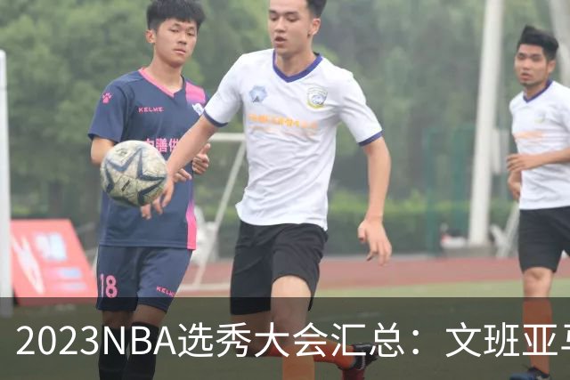 2023NBA选秀大会汇总：文班亚马状元 米勒榜眼